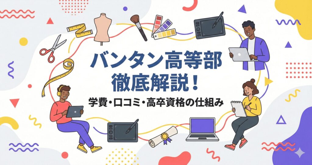 バンタンデザイン研究所高等部の学費・口コミ・高卒資格を徹底解説するブログ記事のアイキャッチ画像